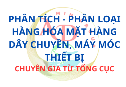 HƯỠNG DẪN  CHUYÊN SÂU GIẢI MÃ 6 QUY TẮC PHÂN LOẠI HÀNG HÓA MẶT HÀNG DÂY CHUYỀN, MÁY MÓC THIẾT BỊ.